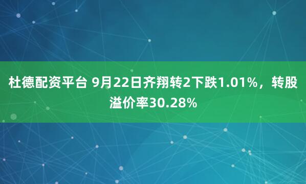 杜德配资平台 9月22日齐翔转2下跌1.01%，转股溢价率30.28%