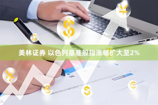 美林证券 以色列基准股指涨幅扩大至2%