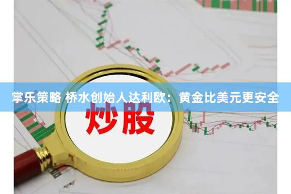 掌乐策略 桥水创始人达利欧：黄金比美元更安全