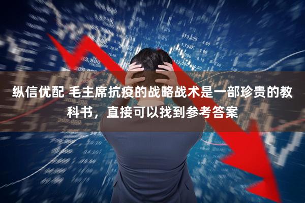 纵信优配 毛主席抗疫的战略战术是一部珍贵的教科书，直接可以找到参考答案