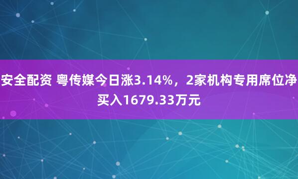 安全配资 粤传媒今日涨3.14%，2家机构专用席位净买入1679.33万元