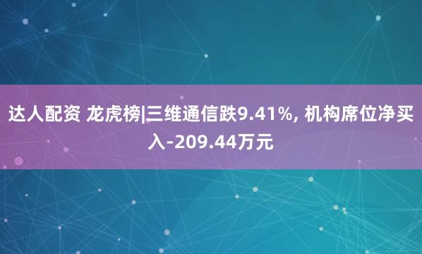 达人配资 龙虎榜|三维通信跌9.41%, 机构席位净买入-209.44万元