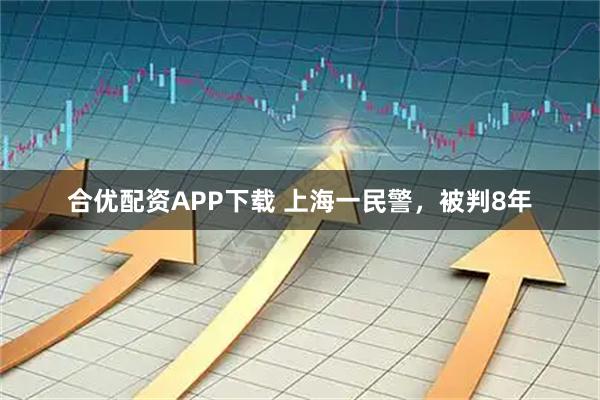 合优配资APP下载 上海一民警，被判8年