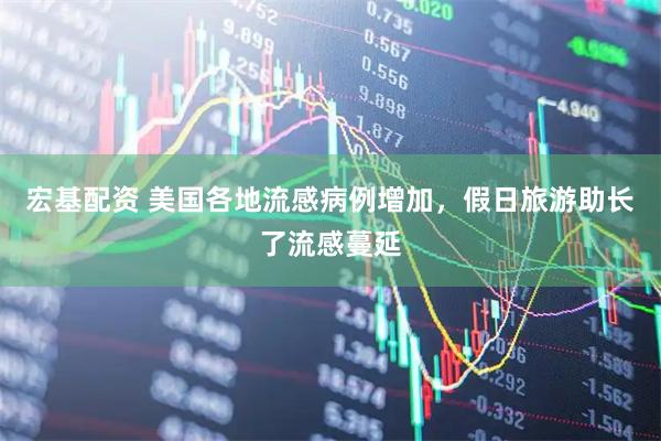 宏基配资 美国各地流感病例增加，假日旅游助长了流感蔓延