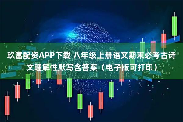 玖富配资APP下载 八年级上册语文期末必考古诗文理解性默写含答案（电子版可打印）
