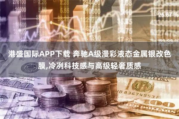 港盛国际APP下载 奔驰A级漫彩液态金属银改色膜,冷冽科技感与高级轻奢质感