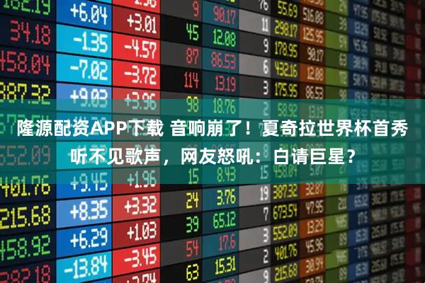 隆源配资APP下载 音响崩了!夏奇拉世界杯首秀听不见歌声,网友怒吼:白请巨星?